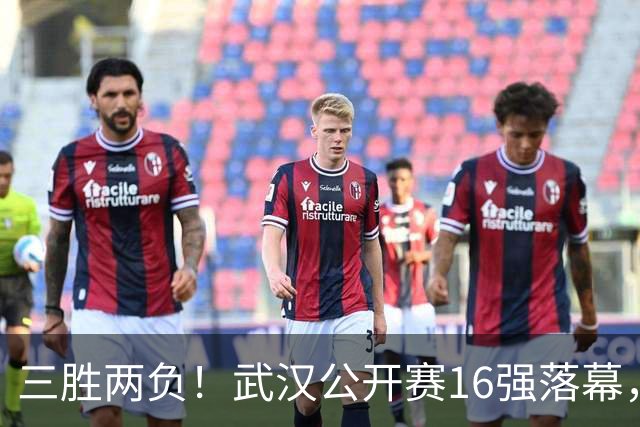 三胜两负！武汉公开赛16强落幕，八强名单浮现