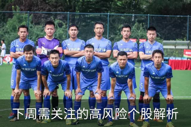 下周需关注的高风险个股解析