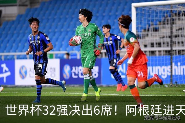 世界杯32强决出6席！阿根廷进天堂半区，避开5大前冠军，4强稳了