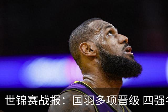世锦赛战报：国羽多项晋级 四强名单已定