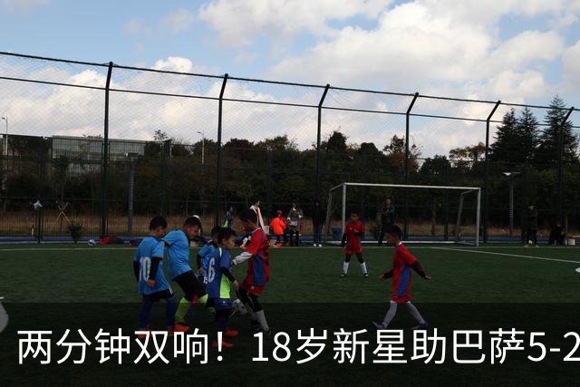 两分钟双响！18岁新星助巴萨5-2取胜