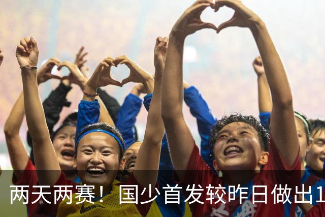 两天两赛！国少首发较昨日做出10人大轮换，仅周雨诺连续首发