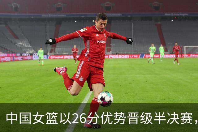 中国女篮以26分优势晋级半决赛，主力后卫受伤离场