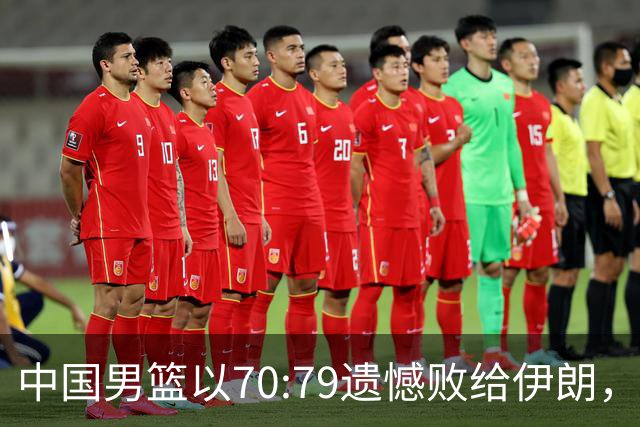 中国男篮以70:79遗憾败给伊朗，比赛后评分出炉