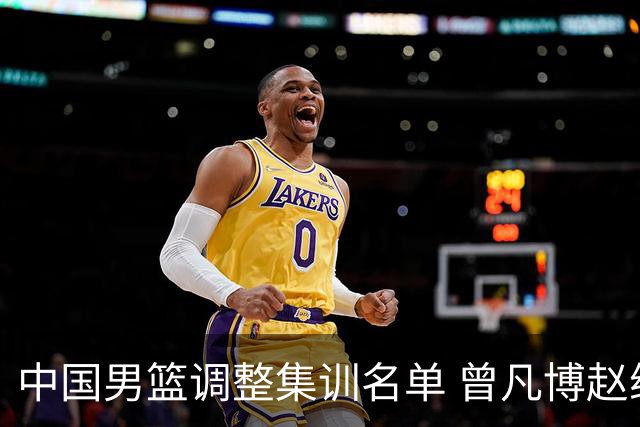中国男篮调整集训名单 曾凡博赵维伦王浩然离队