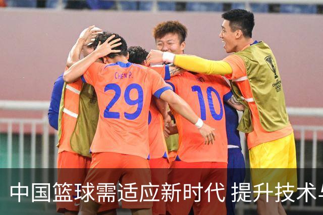 中国篮球需适应新时代 提升技术与战术水平