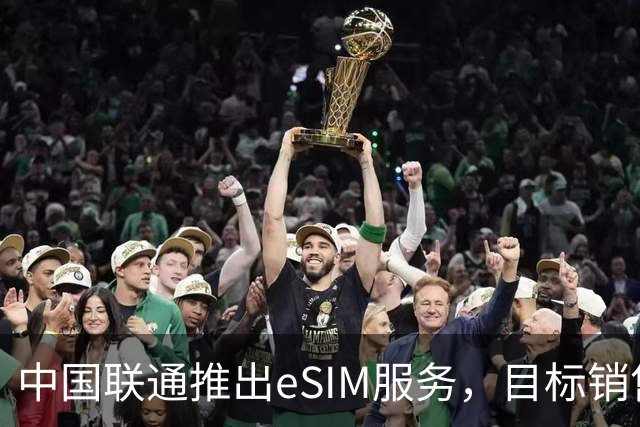 中国联通推出eSIM服务，目标销售超2000万台手机