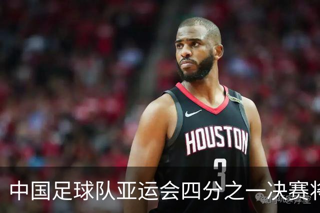 中国足球队亚运会四分之一决赛将对战泰国U23，时间定于9月26日14:00
