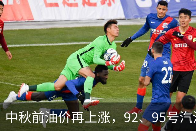 中秋前油价再上涨，92、95号汽油将重回高位