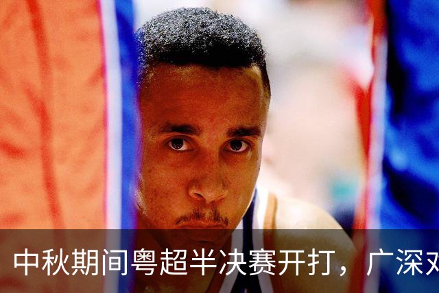 中秋期间粤超半决赛开打，广深对决与梅莞厮杀，谁能抢得先机？