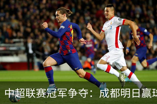 中超联赛冠军争夺：成都明日赢球即可封冠