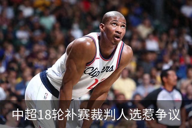 中超18轮补赛裁判人选惹争议