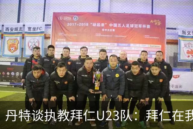 丹特谈执教拜仁U23队：拜仁在我心中占有特殊位置