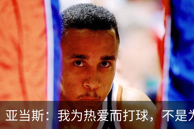 亚当斯：我为热爱而打球，不是为了钱