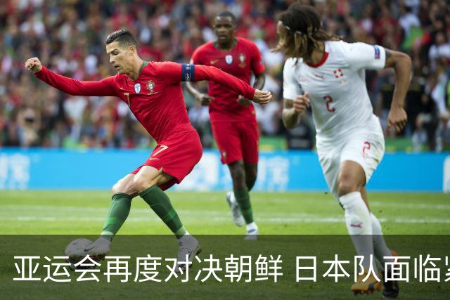 亚运会再度对决朝鲜 日本队面临紧张气氛