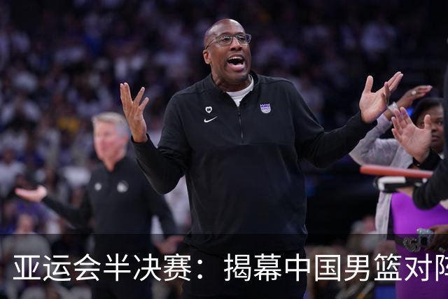 亚运会半决赛：揭幕中国男篮对阵日本男篮的关键战役