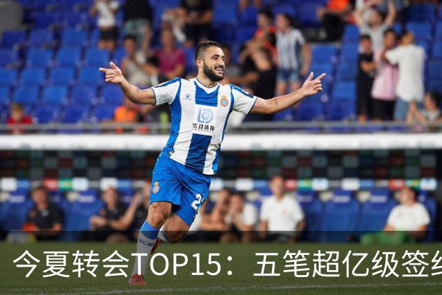 今夏转会TOP15：五笔超亿级签约