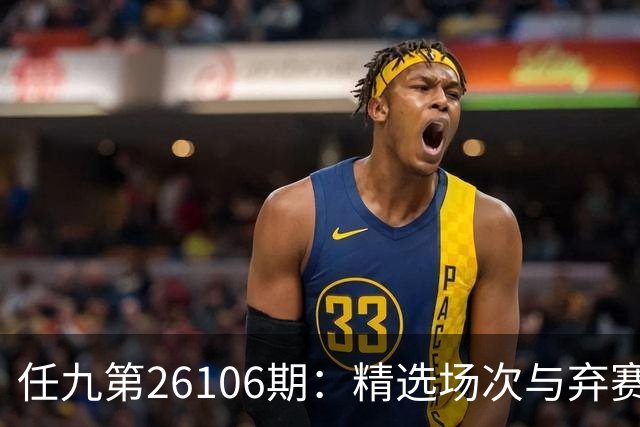 任九第26106期：精选场次与弃赛理由