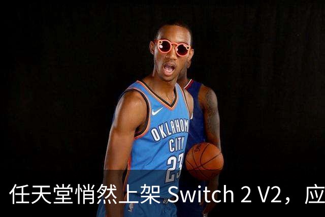 任天堂悄然上架 Switch 2 V2，应对欧盟换电池要求