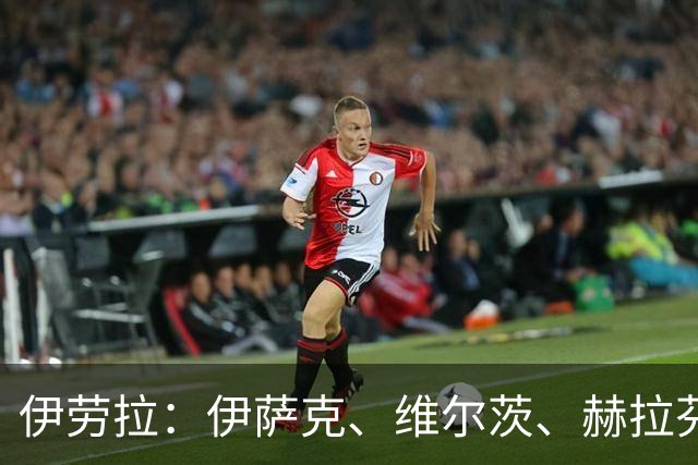 伊劳拉：伊萨克、维尔茨、赫拉芬贝赫都可出战利兹联，雅凯仍待定