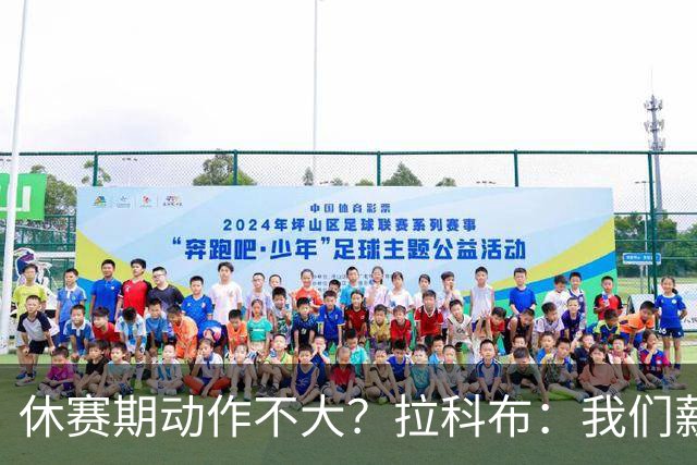 休赛期动作不大？拉科布：我们薪资总额联盟第二 并非不愿意花钱