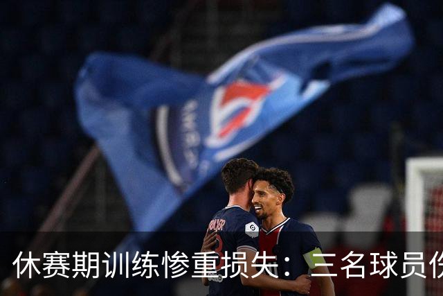 休赛期训练惨重损失：三名球员伤停报道