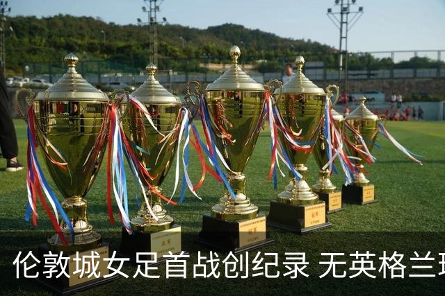伦敦城女足首战创纪录 无英格兰球员首发