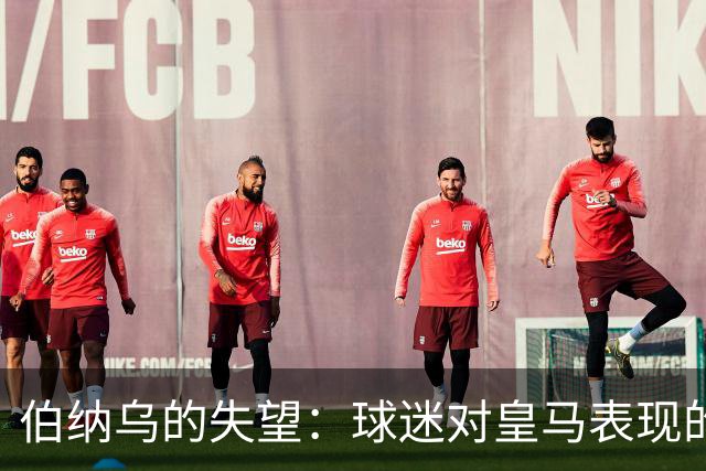 伯纳乌的失望：球迷对皇马表现的不满与反应