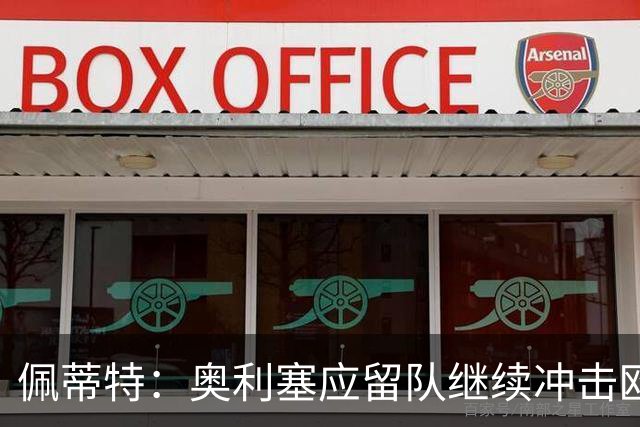 佩蒂特：奥利塞应留队继续冲击欧冠，以后想寻求新挑战再加盟皇马
