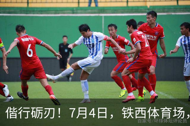 偕行砺刃！7月4日，铁西体育场，恭候重庆铜梁龙！