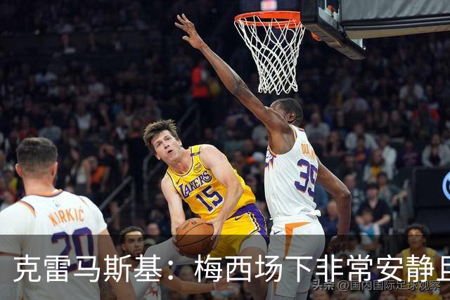 克雷马斯基：梅西场下非常安静且友善，总是想着帮助别人