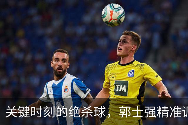 关键时刻的绝杀球，郭士强精准调兵遣将