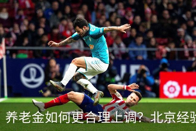 养老金如何更合理上调？北京经验可借鉴