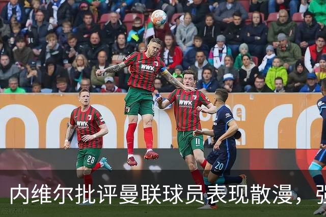 内维尔批评曼联球员表现散漫，强调需提升防守意识