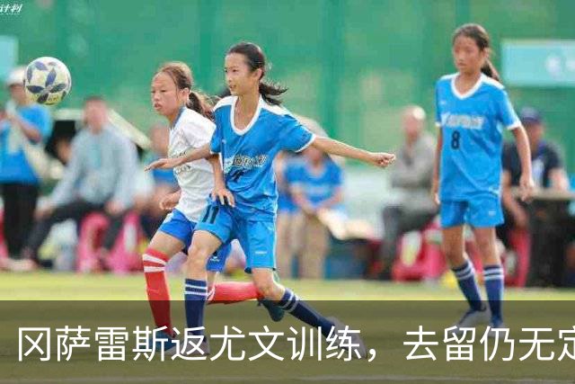 冈萨雷斯返尤文训练，去留仍无定论