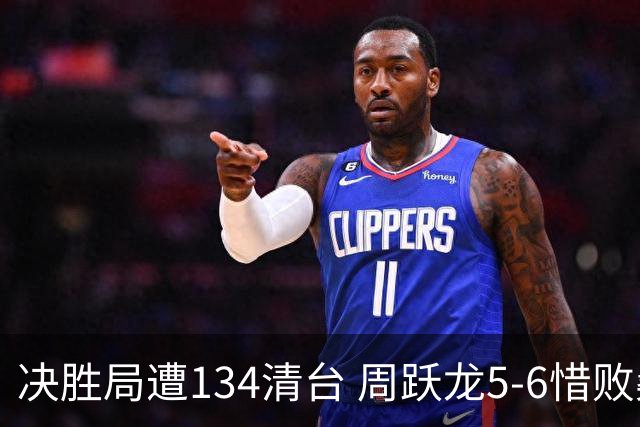 决胜局遭134清台 周跃龙5-6惜败桑卡姆