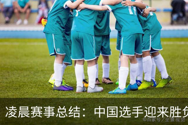 凌晨赛事总结：中国选手迎来胜负戏剧性对抗