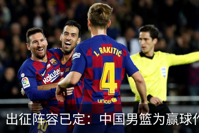 出征阵容已定：中国男篮为赢球作出取舍