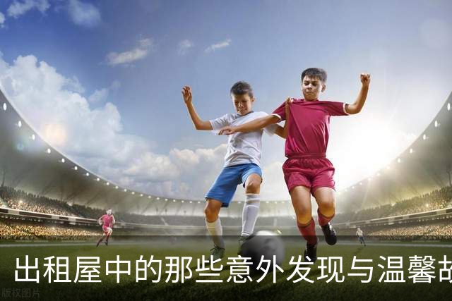 出租屋中的那些意外发现与温馨故事
