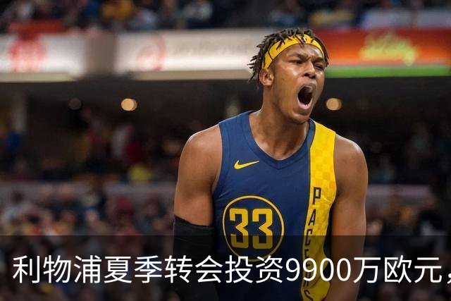 利物浦夏季转会投资9900万欧元，强攻锋线与补充门将