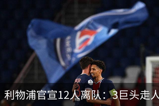 利物浦官宣12人离队：3巨头走人，罗伯逊去热刺，萨拉赫去向成谜