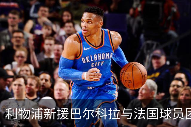 利物浦新援巴尔科拉与法国球员团队首次合影