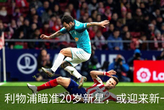 利物浦瞄准20岁新星，或迎来新一代右后卫