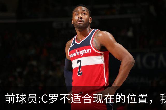 前球员:C罗不适合现在的位置，我喜欢他踢边路，中锋不是他的风格