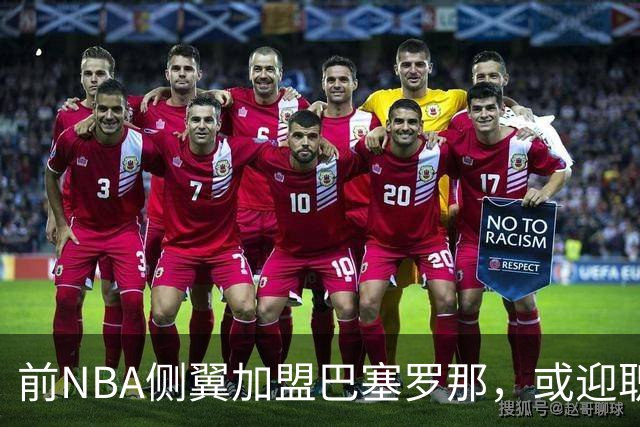 前NBA侧翼加盟巴塞罗那，或迎职业转折