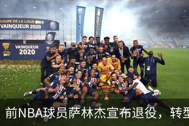 前NBA球员萨林杰宣布退役，转型为大学男篮教练
