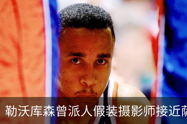 勒沃库森曾派人假装摄影师接近萨默尔以求签约