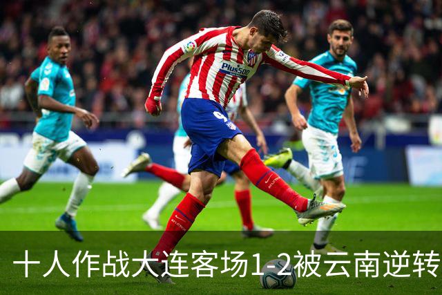 十人作战大连客场1-2被云南逆转