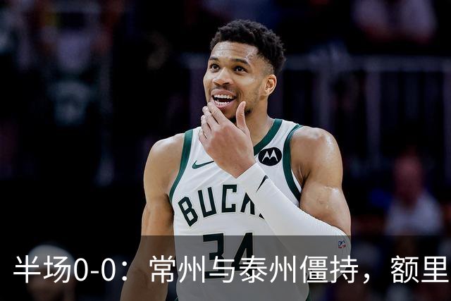 半场0-0：常州与泰州僵持，额里布格进球被判无效
