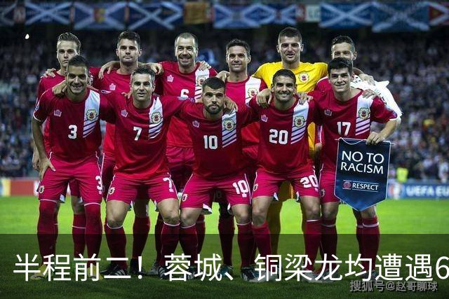 半程前二！蓉城、铜梁龙均遭遇6轮不胜，后者已跌至第七